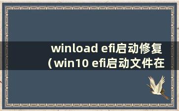 winload efi启动修复（win10 efi启动文件在哪里）